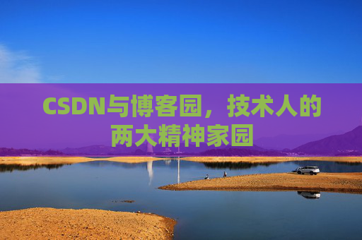 CSDN与博客园，技术人的两大精神家园