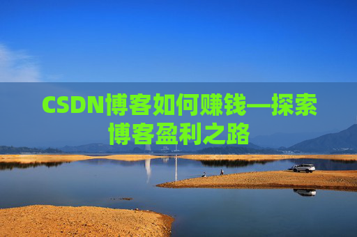 CSDN博客如何赚钱—探索博客盈利之路