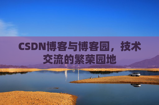 CSDN博客与博客园，技术交流的繁荣园地